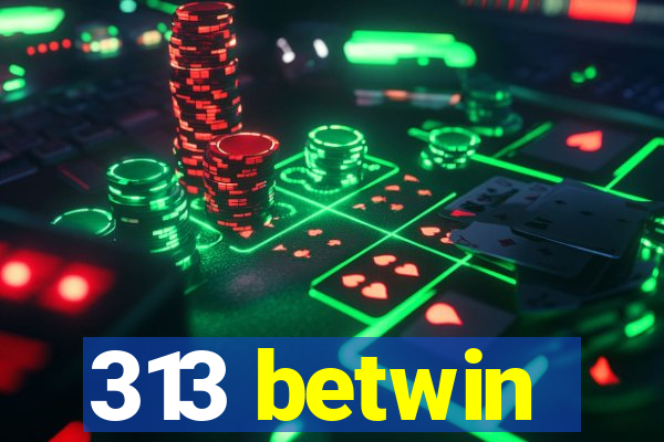313 betwin
